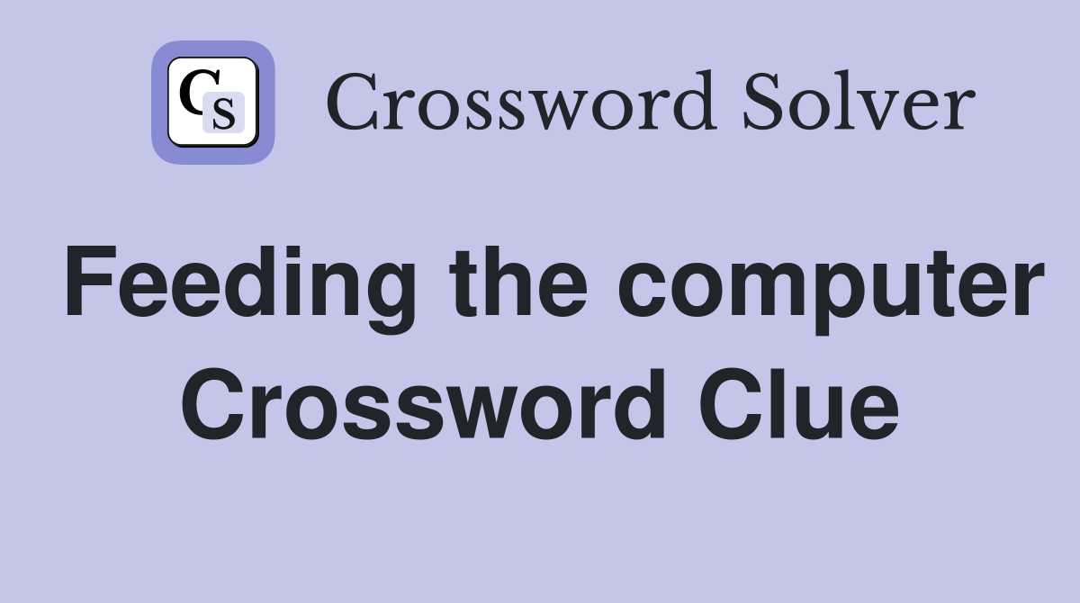Feeding the computer Crossword Clue
