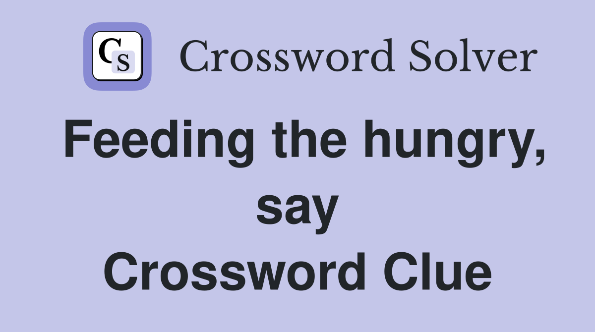 Feeding the hungry, say Crossword Clue