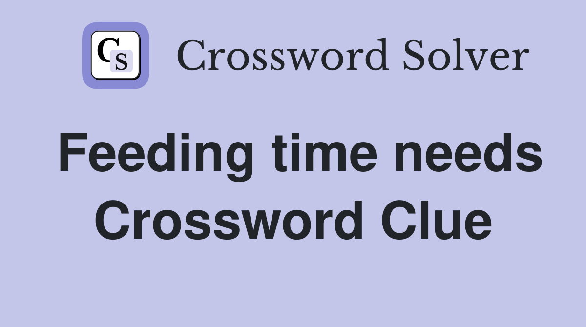 Feeding time needs Crossword Clue