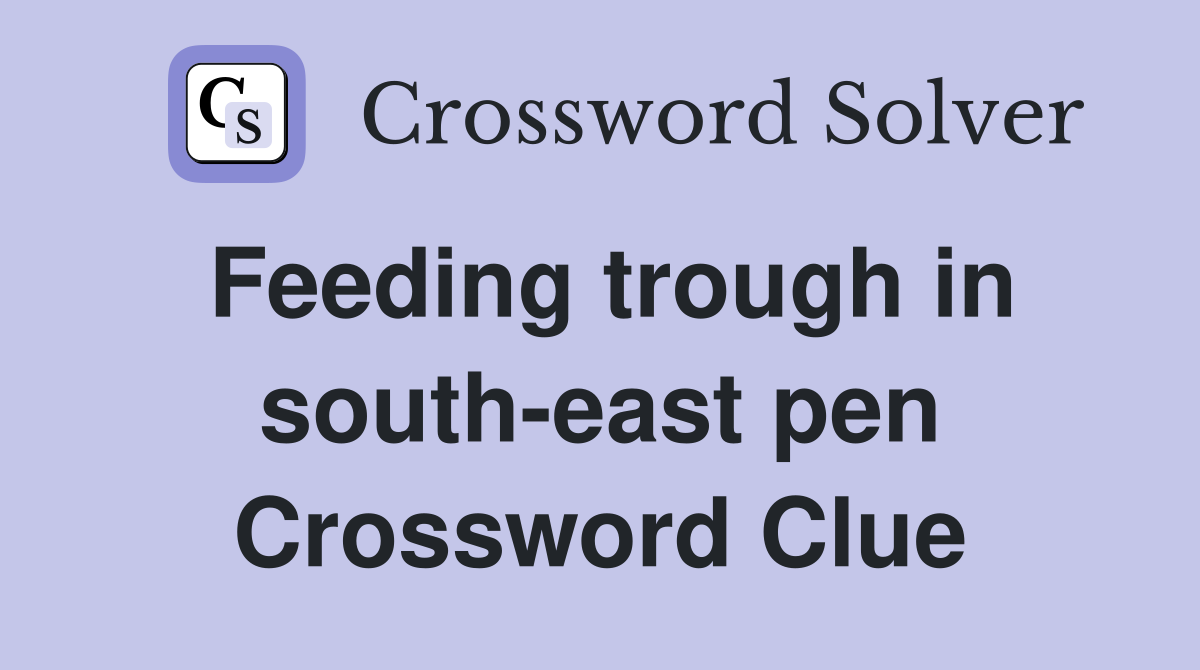 Feeding trough in south-east pen Crossword Clue