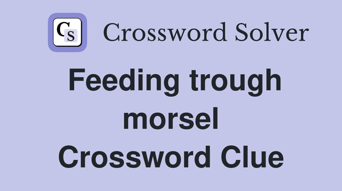 Feeding trough morsel Crossword Clue