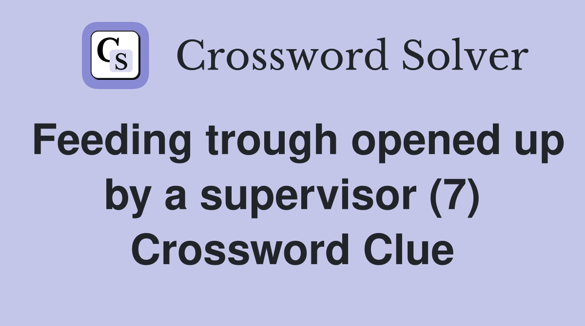 Feeding trough opened up by a supervisor (7) Crossword Clue
