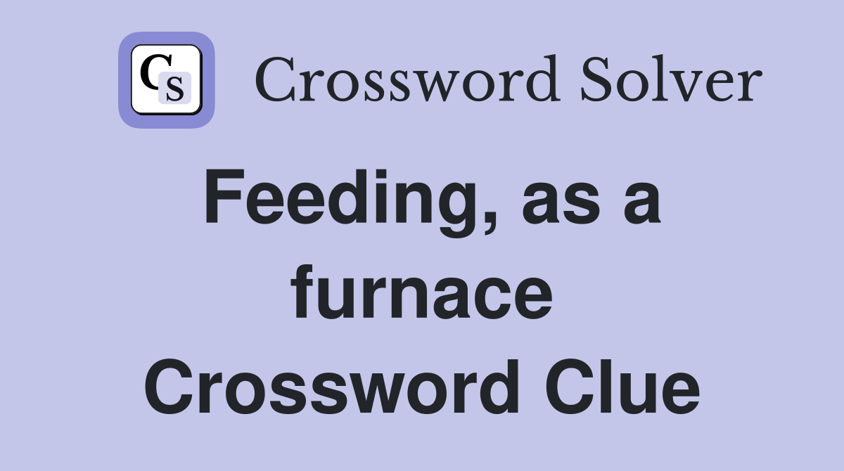 Feeding, as a furnace Crossword Clue