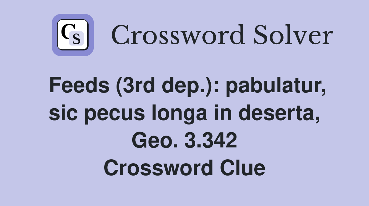 Feeds (3rd dep.): pabulatur, sic pecus longa in deserta, Geo. 3.342 Crossword Clue