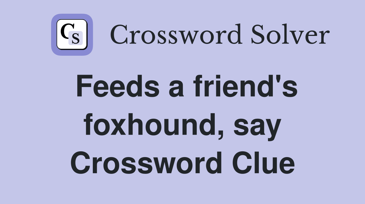 Feeds a friend's foxhound, say Crossword Clue
