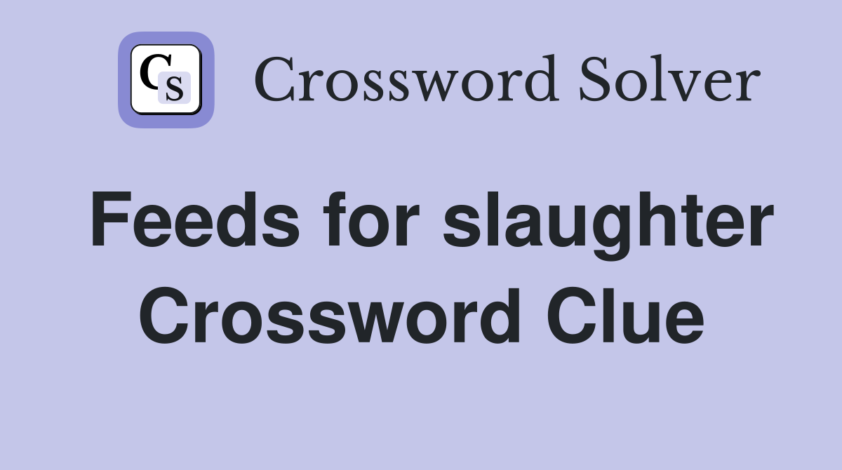 Feeds for slaughter Crossword Clue