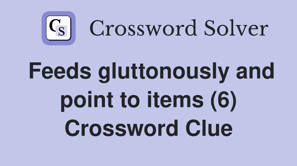 Feeds gluttonously and point to items (6) Crossword Clue