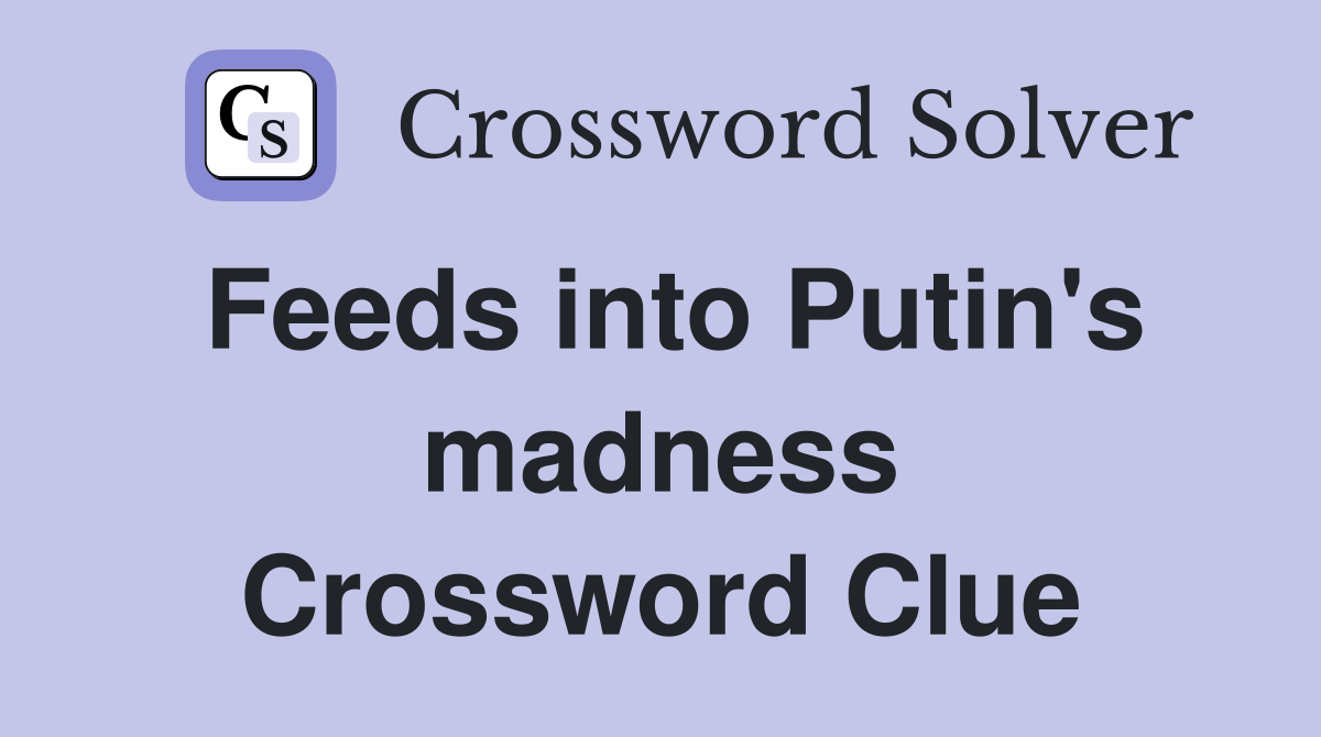 Feeds into Putin's madness Crossword Clue
