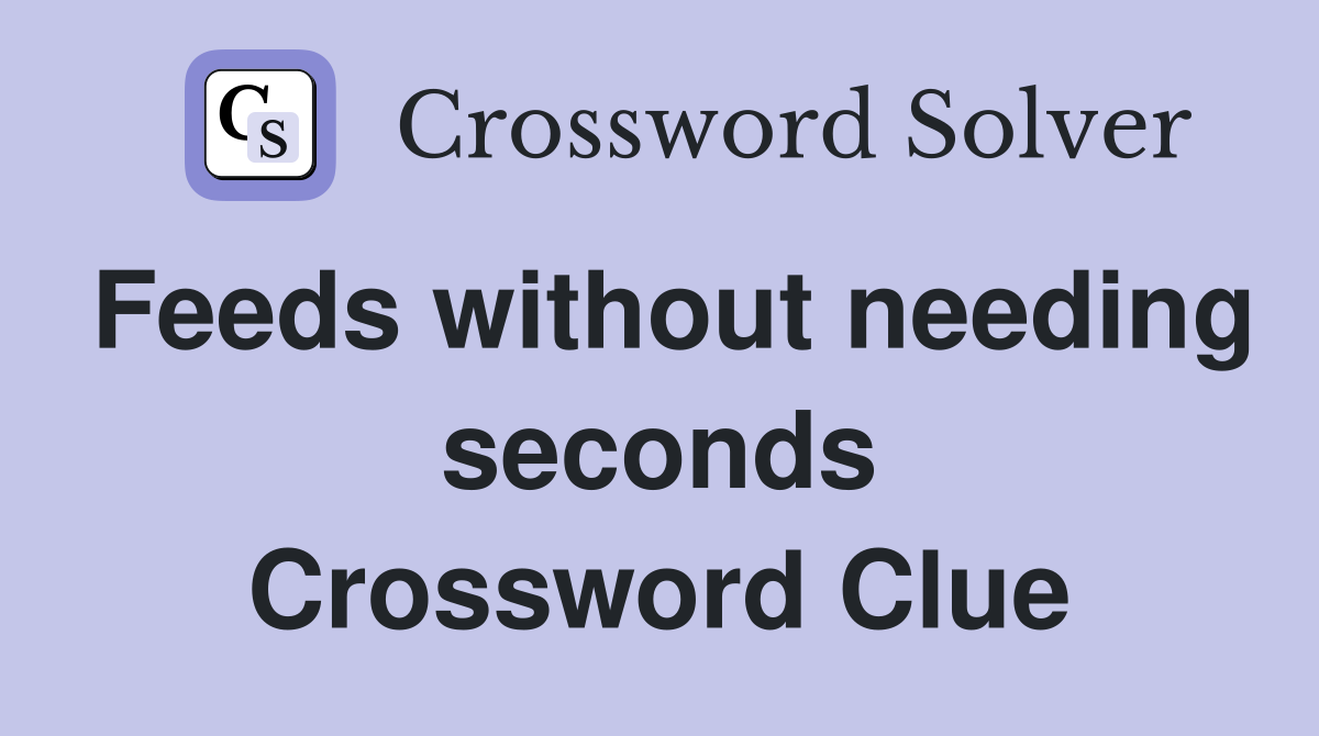 Feeds without needing seconds Crossword Clue