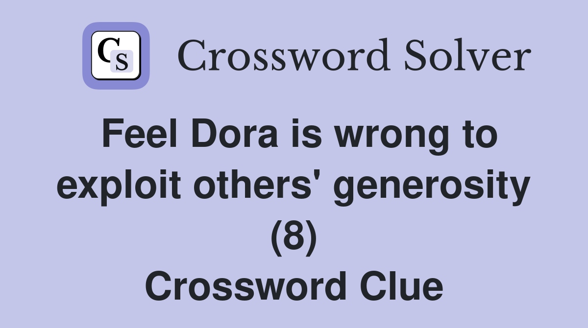 Feel Dora is wrong to exploit others' generosity (8) Crossword Clue