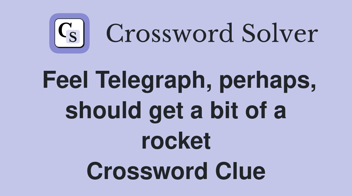 Feel Telegraph, perhaps, should get a bit of a rocket Crossword Clue