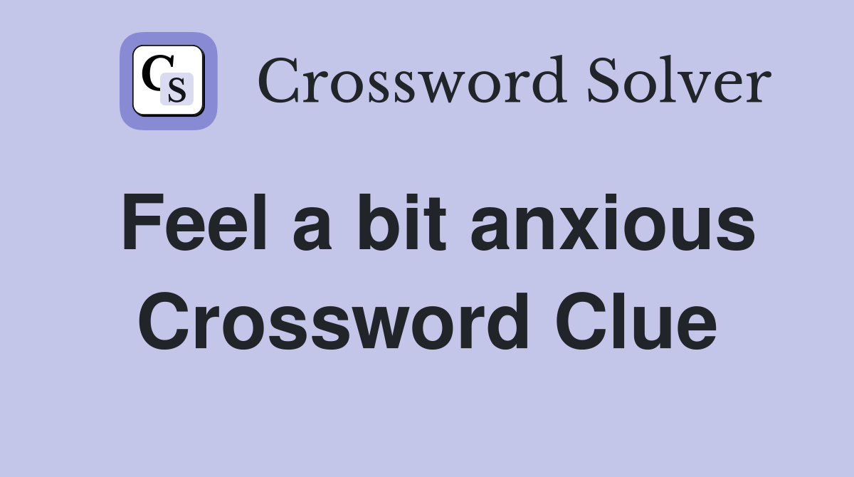 Feel a bit anxious Crossword Clue