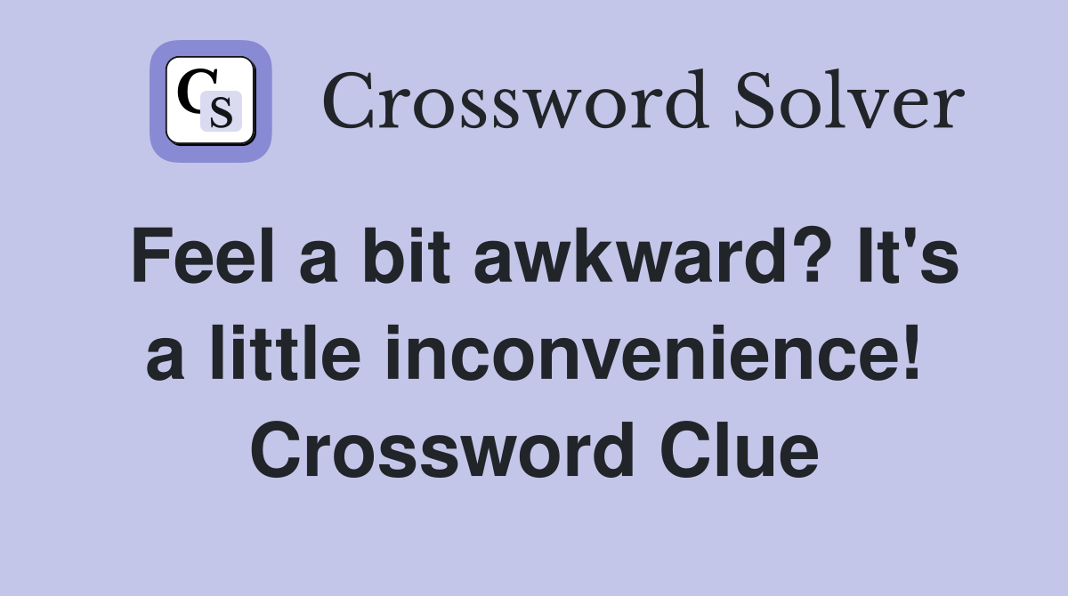 Feel a bit awkward? It's a little inconvenience! Crossword Clue