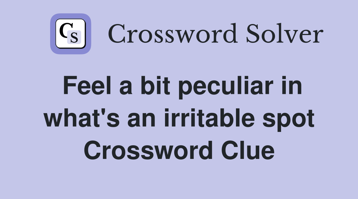 Feel a bit peculiar in what's an irritable spot Crossword Clue