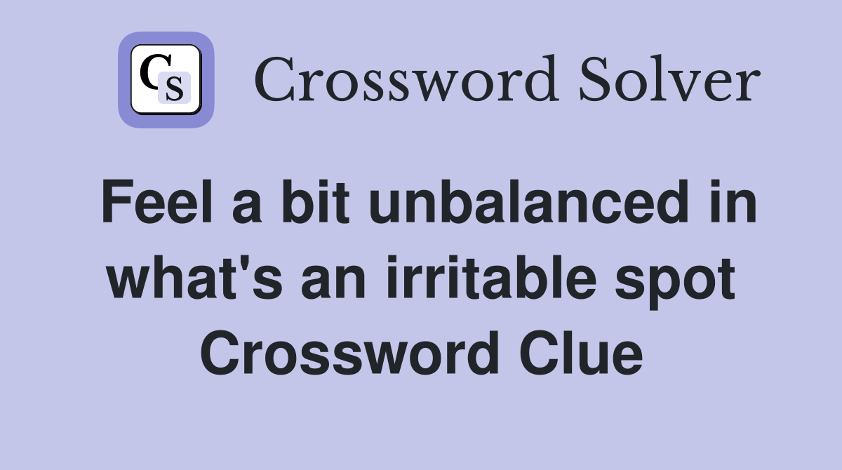 Feel a bit unbalanced in what's an irritable spot Crossword Clue