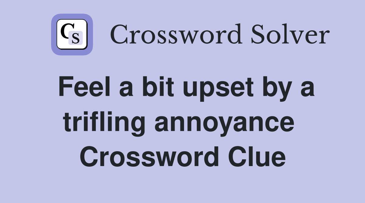 Feel a bit upset by a trifling annoyance  Crossword Clue