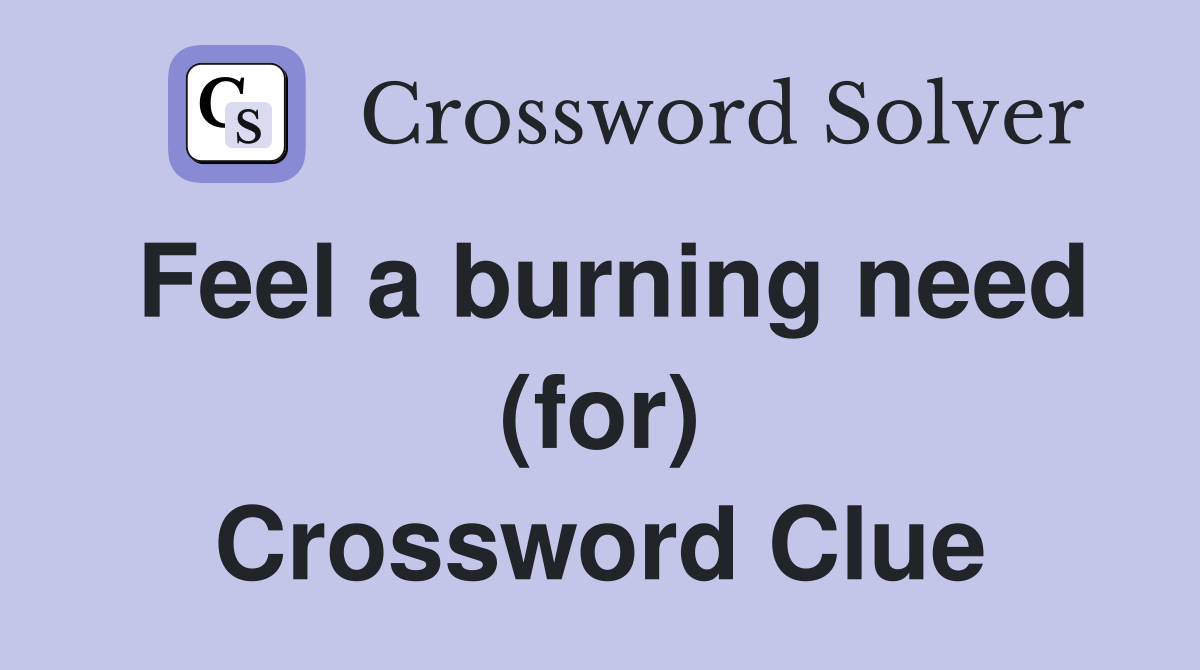 Feel a burning need (for) Crossword Clue
