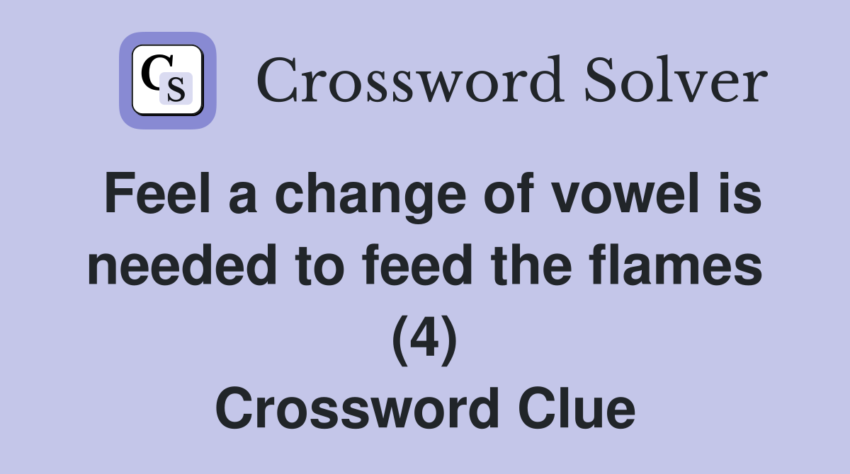 Feel a change of vowel is needed to feed the flames (4) Crossword Clue