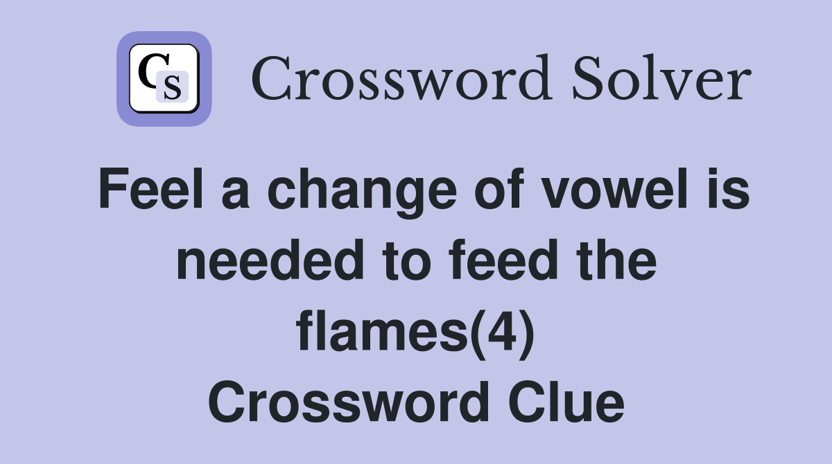 Feel a change of vowel is needed to feed the flames(4) Crossword Clue
