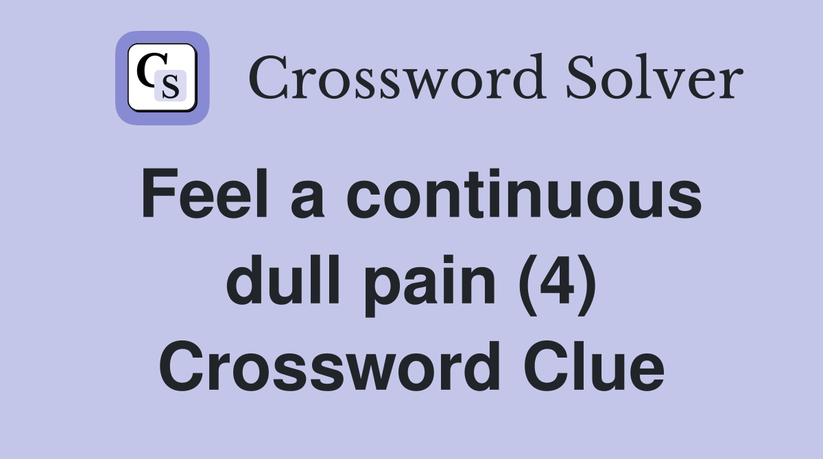 Feel a continuous dull pain (4) Crossword Clue