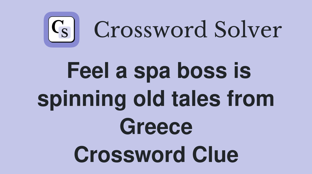 Feel a spa boss is spinning old tales from Greece Crossword Clue