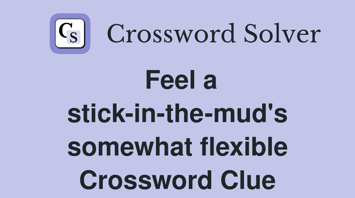 Feel a stick-in-the-mud's somewhat flexible Crossword Clue