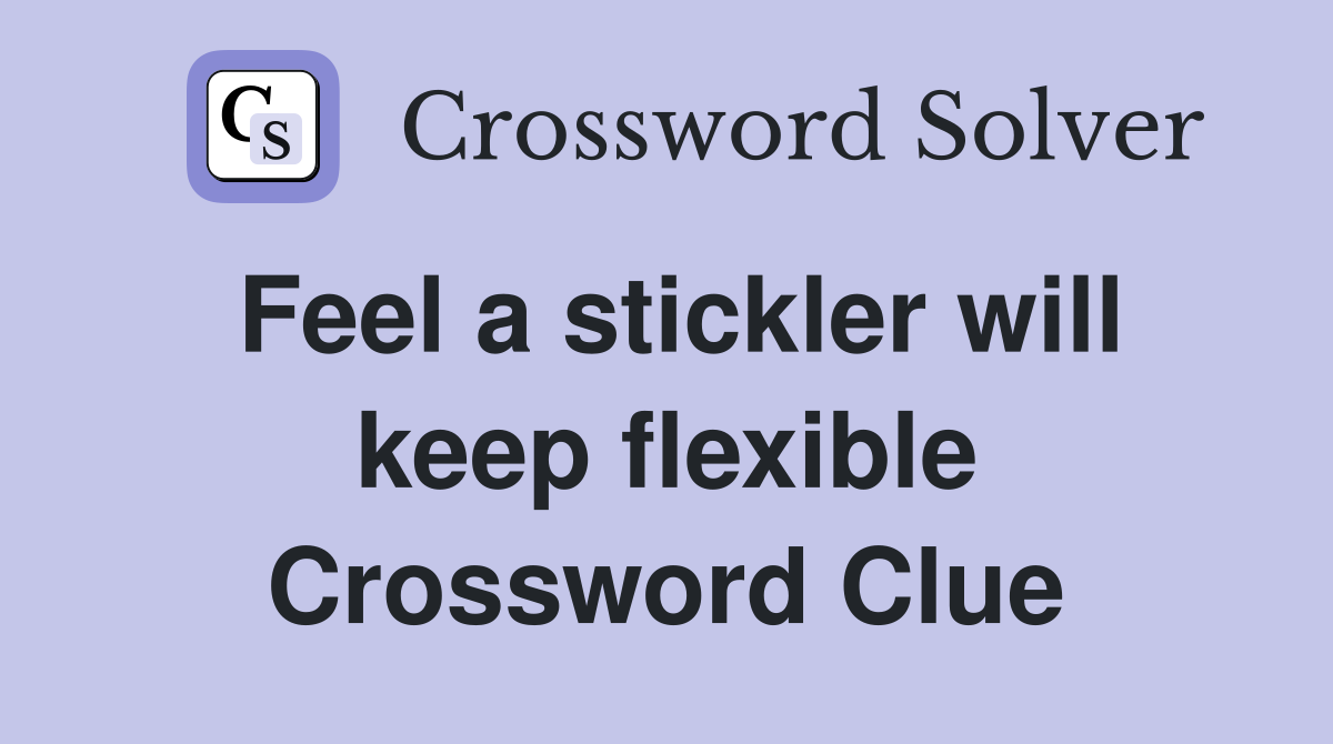 Feel a stickler will keep flexible Crossword Clue