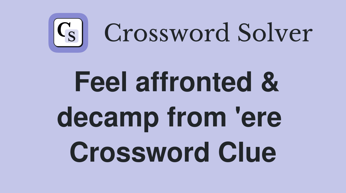 Feel affronted & decamp from 'ere  Crossword Clue