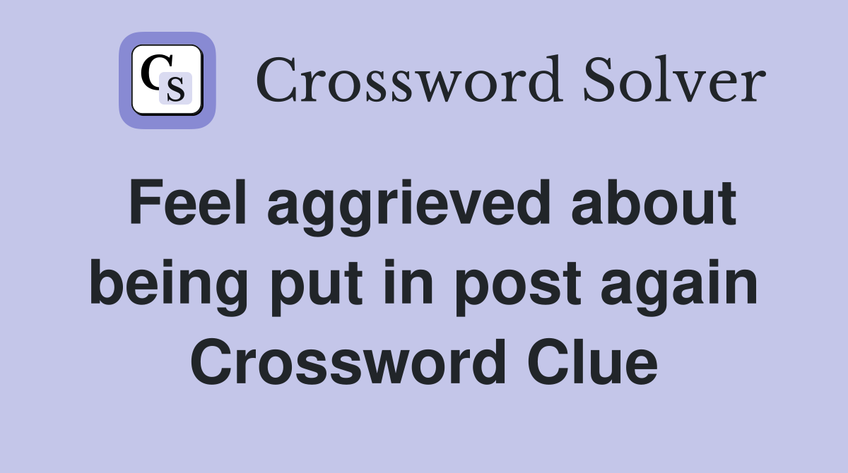 Feel aggrieved about being put in post again Crossword Clue