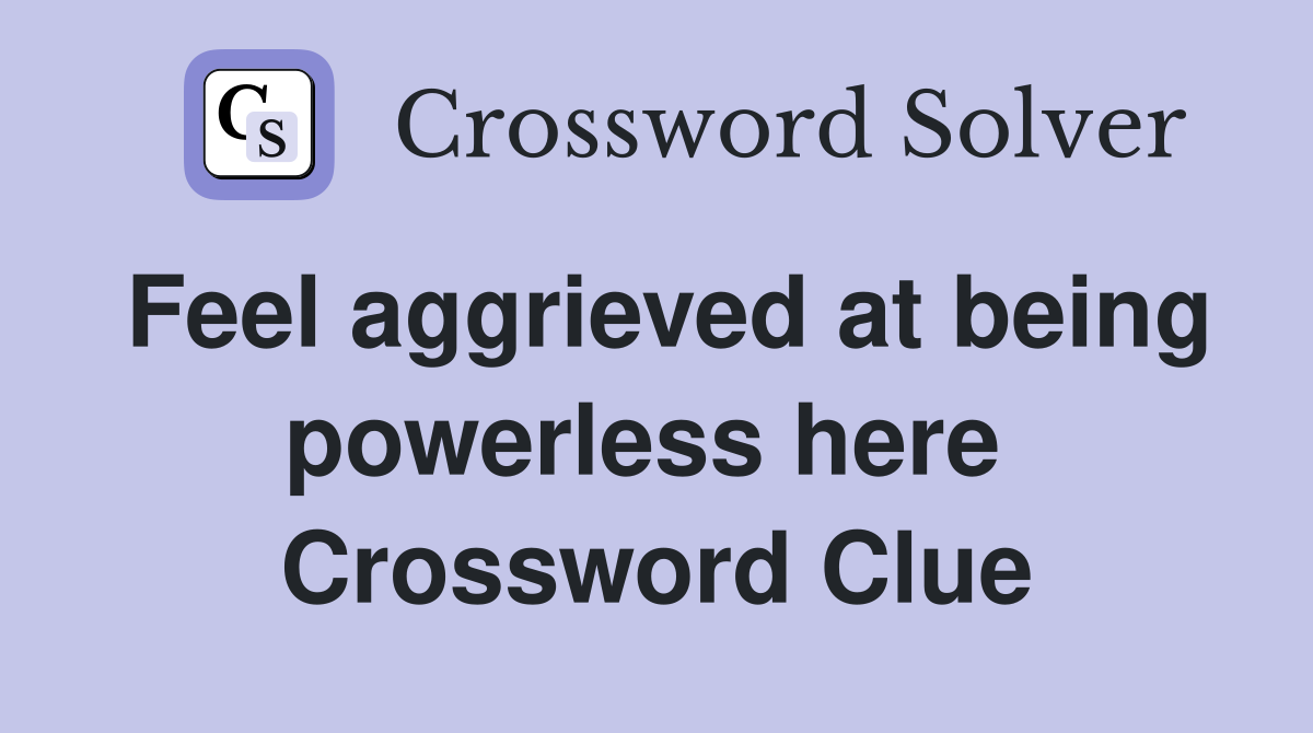 Feel aggrieved at being powerless here  Crossword Clue