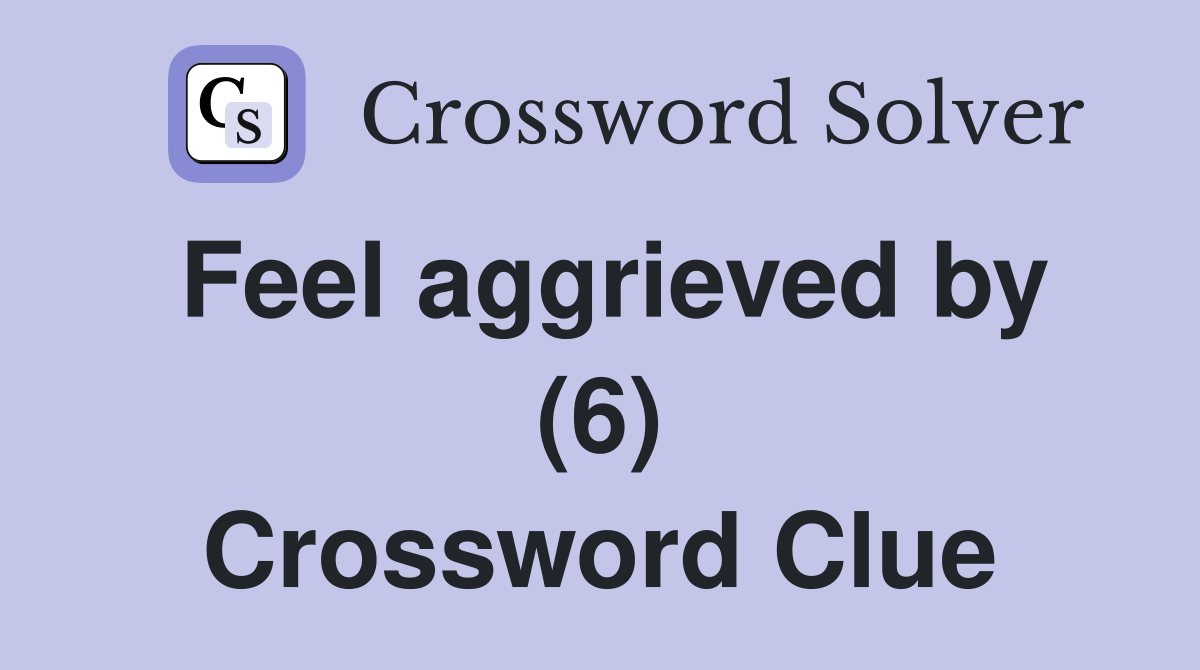 Feel aggrieved by (6) Crossword Clue