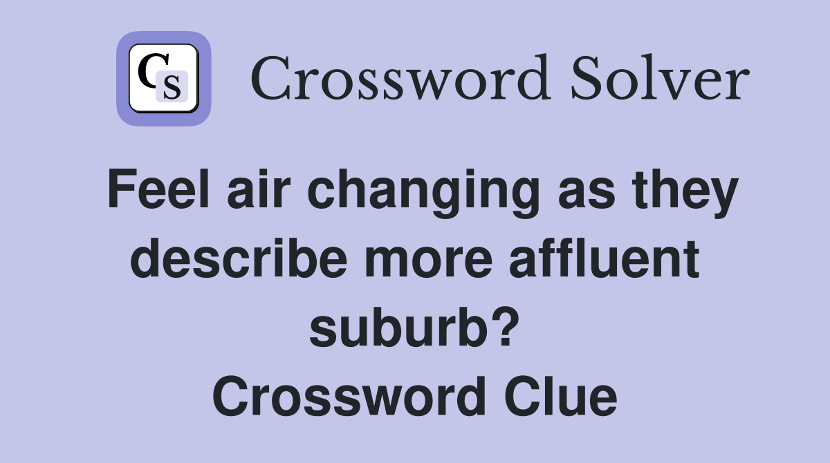 Feel air changing as they describe more affluent suburb? Crossword Clue
