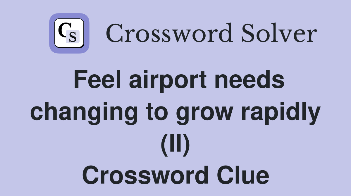 Feel airport needs changing to grow rapidly (ll) Crossword Clue