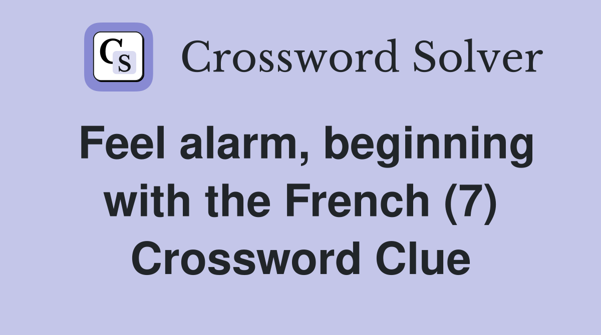 Feel alarm, beginning with the French (7) Crossword Clue