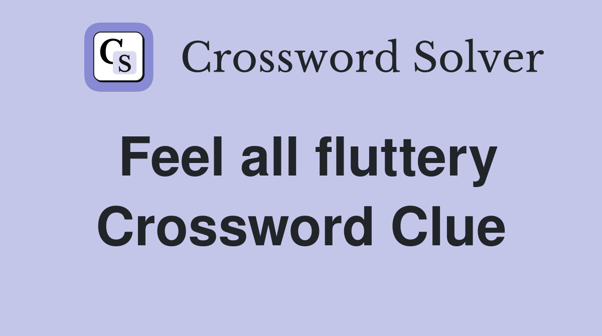 Feel all fluttery Crossword Clue