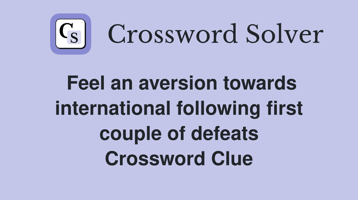 Feel an aversion towards international following first couple of defeats Crossword Clue