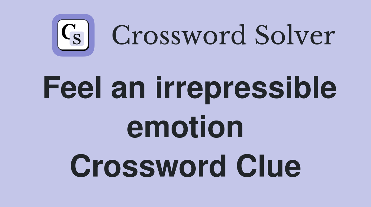 Feel an irrepressible emotion Crossword Clue