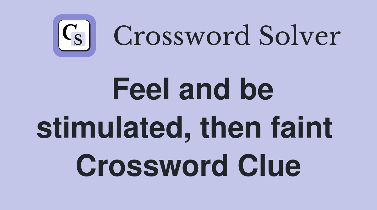 Feel and be stimulated, then faint  Crossword Clue