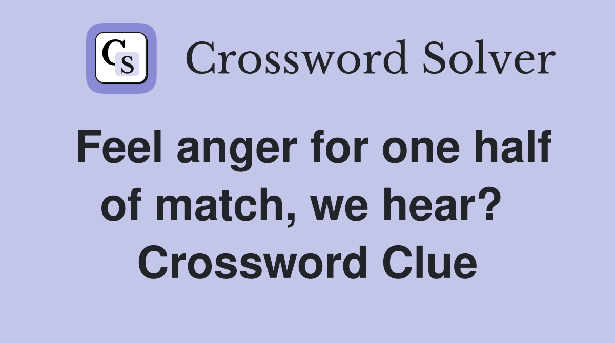 Feel anger for one half of match, we hear?  Crossword Clue