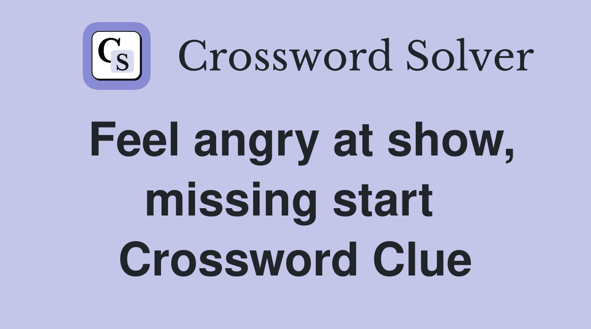 Feel angry at show, missing start  Crossword Clue