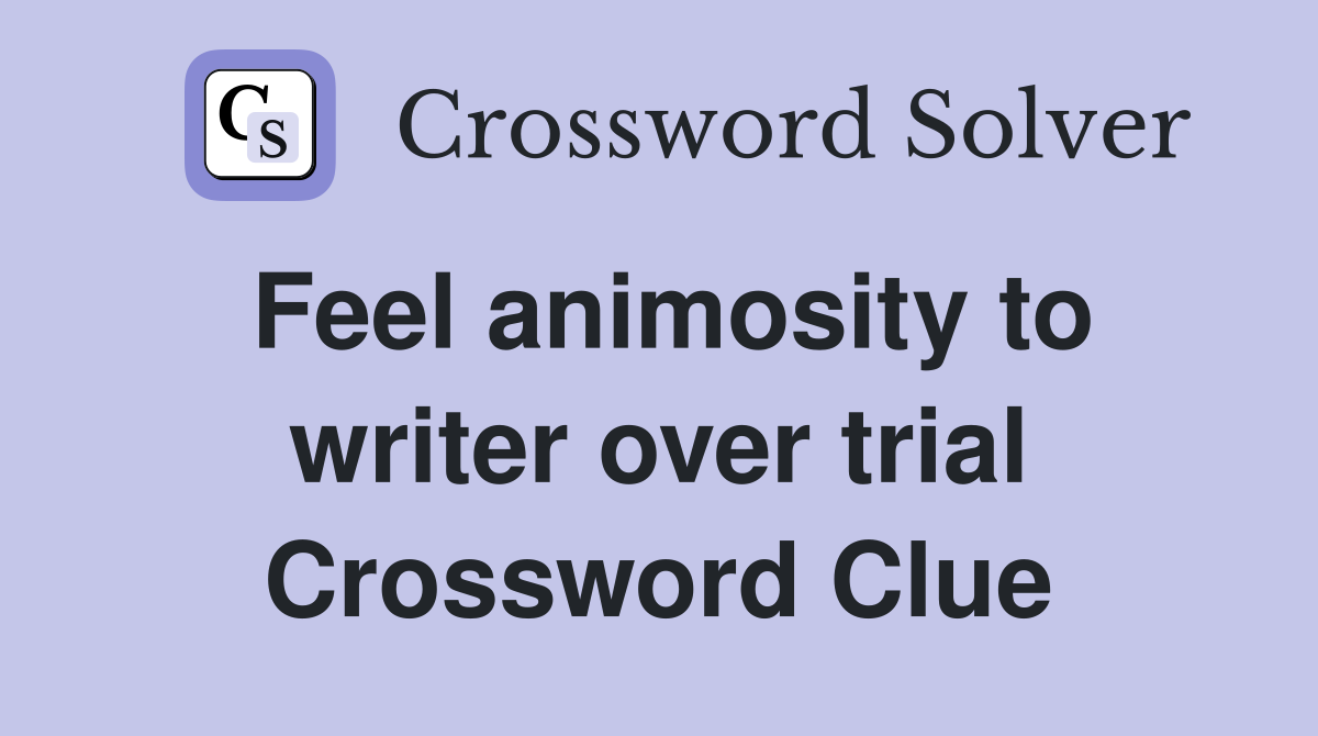 Feel animosity to writer over trial Crossword Clue
