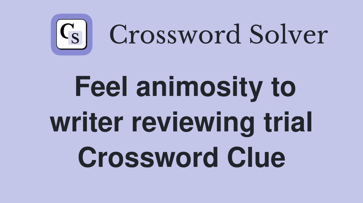 Feel animosity to writer reviewing trial Crossword Clue