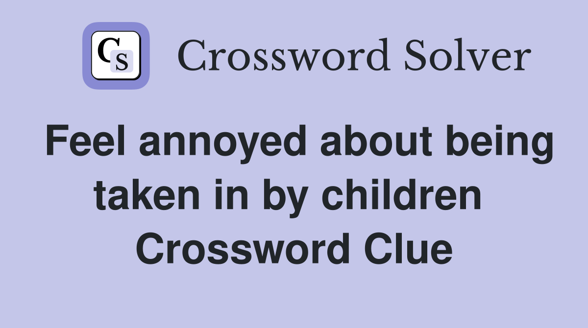 Feel annoyed about being taken in by children  Crossword Clue