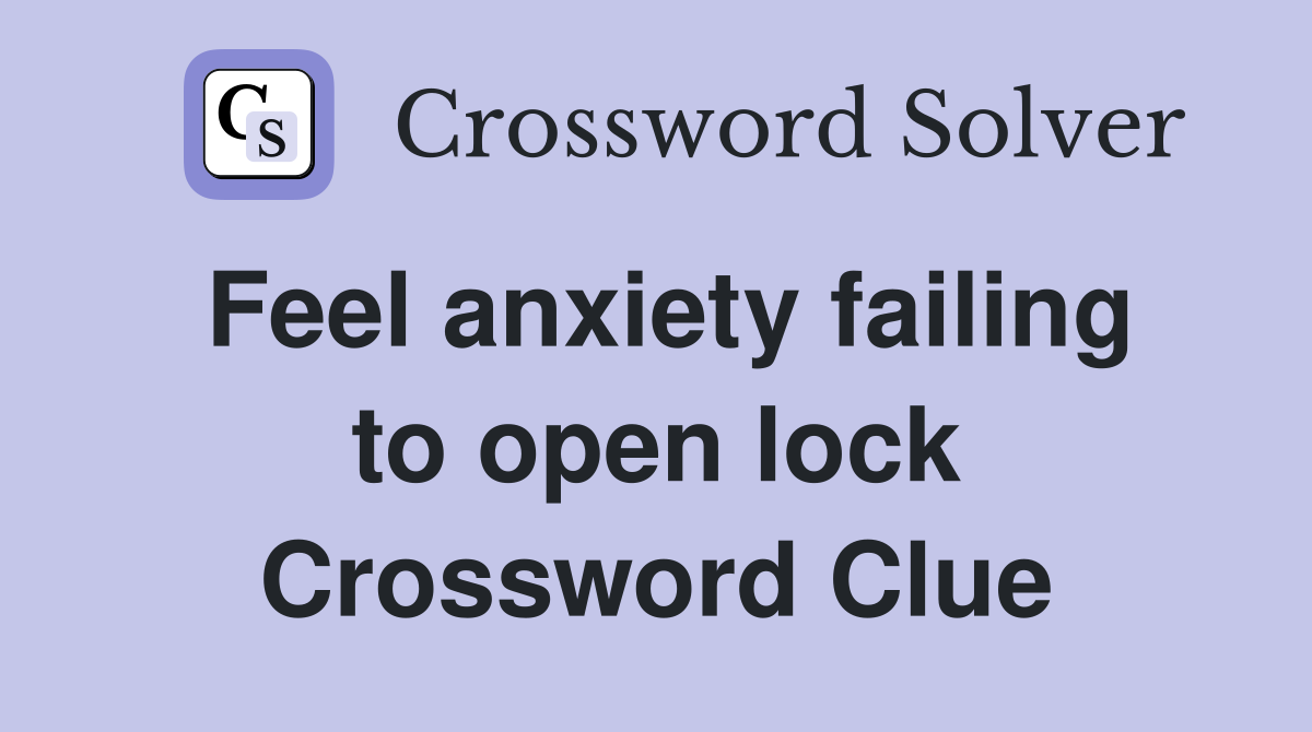 Feel anxiety failing to open lock Crossword Clue