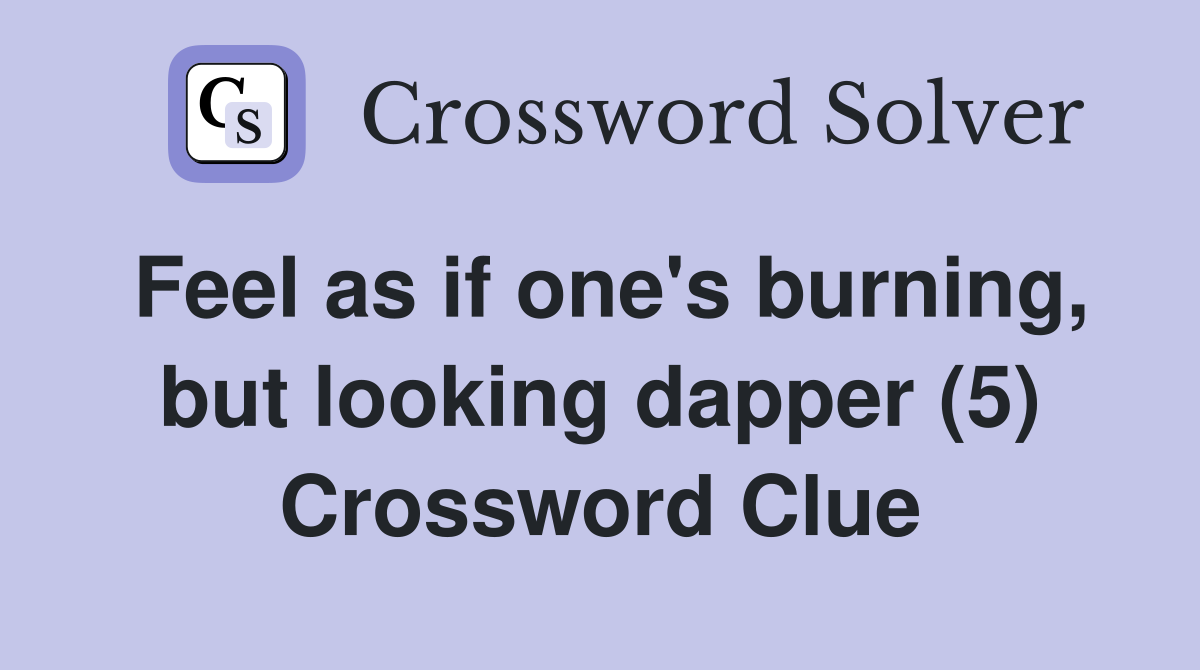 Feel as if one's burning, but looking dapper (5) Crossword Clue