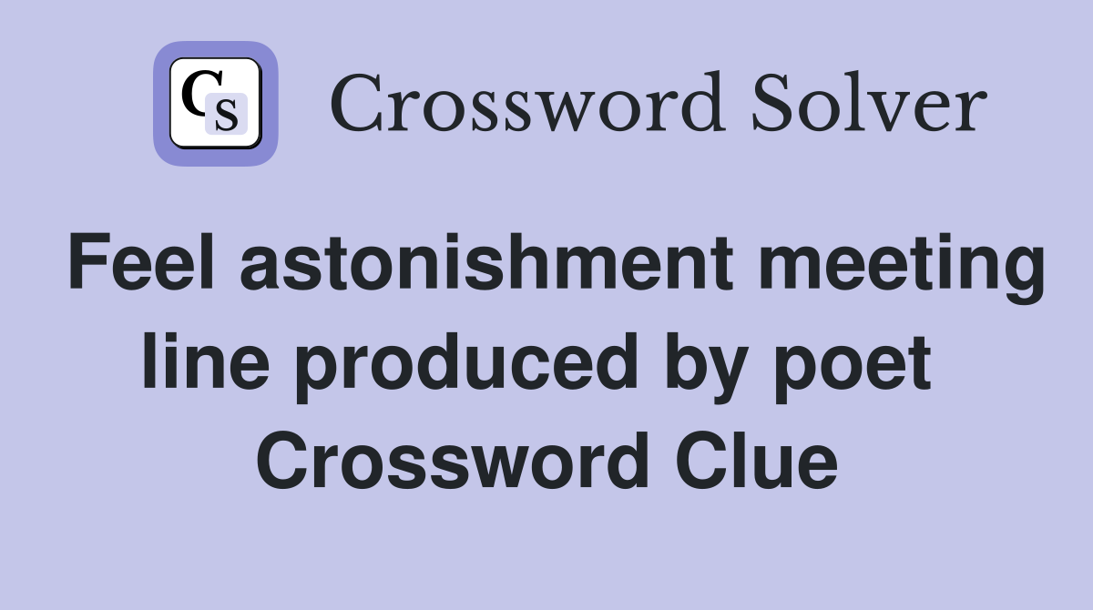 Feel astonishment meeting line produced by poet  Crossword Clue