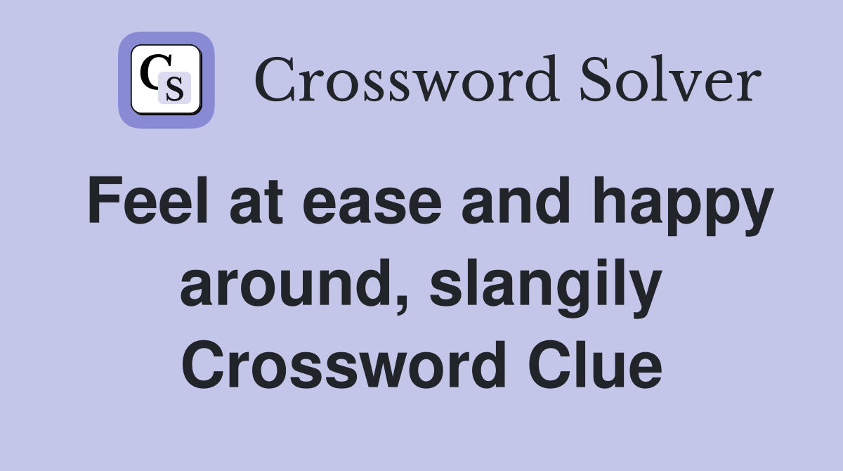 Feel at ease and happy around, slangily Crossword Clue