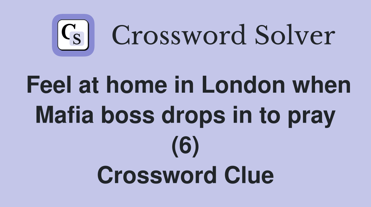 Feel at home in London when Mafia boss drops in to pray (6) Crossword Clue