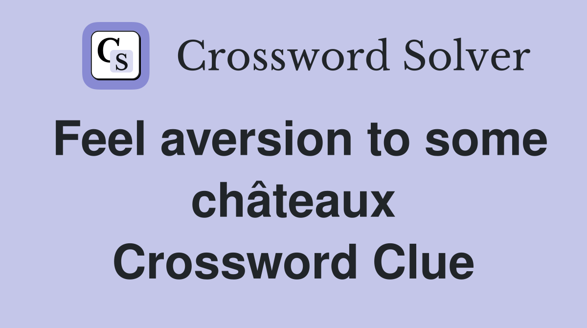 Feel aversion to some châteaux Crossword Clue