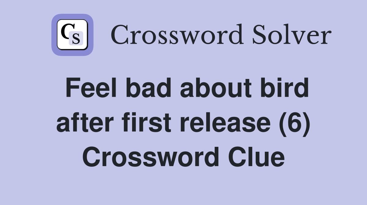 Feel bad about bird after first release (6) Crossword Clue